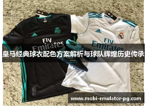 皇马经典球衣配色方案解析与球队辉煌历史传承