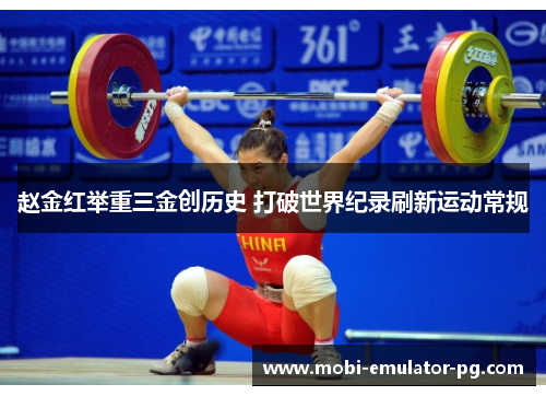 赵金红举重三金创历史 打破世界纪录刷新运动常规