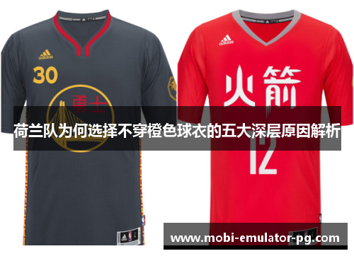 荷兰队为何选择不穿橙色球衣的五大深层原因解析
