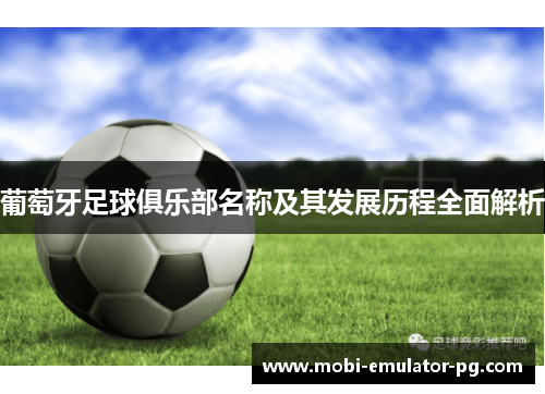 葡萄牙足球俱乐部名称及其发展历程全面解析