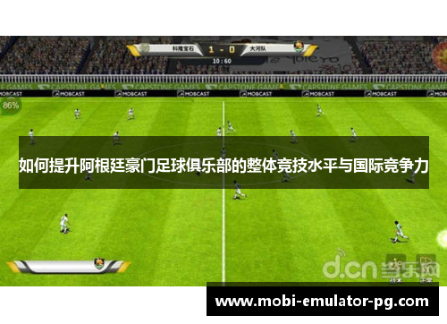 如何提升阿根廷豪门足球俱乐部的整体竞技水平与国际竞争力