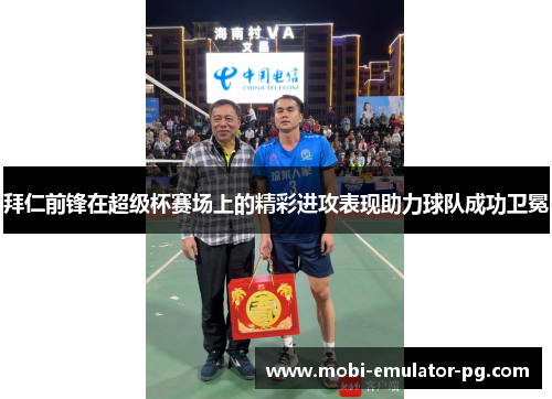 拜仁前锋在超级杯赛场上的精彩进攻表现助力球队成功卫冕