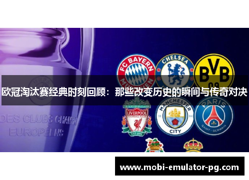 欧冠淘汰赛经典时刻回顾：那些改变历史的瞬间与传奇对决