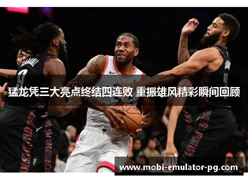 猛龙凭三大亮点终结四连败 重振雄风精彩瞬间回顾 猛龙凭三大亮点终结四连败 重振雄风精彩瞬间回顾