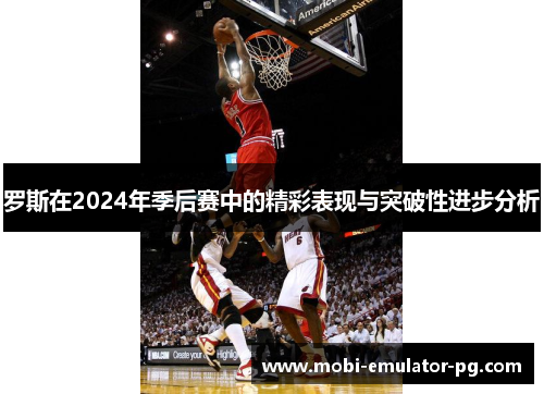 罗斯在2024年季后赛中的精彩表现与突破性进步分析