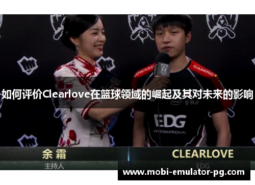 如何评价Clearlove在篮球领域的崛起及其对未来的影响