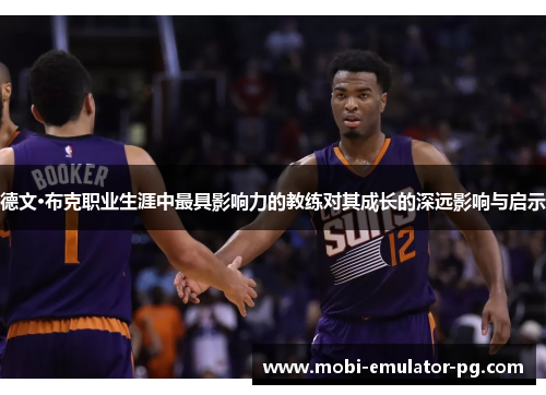 德文·布克职业生涯中最具影响力的教练对其成长的深远影响与启示