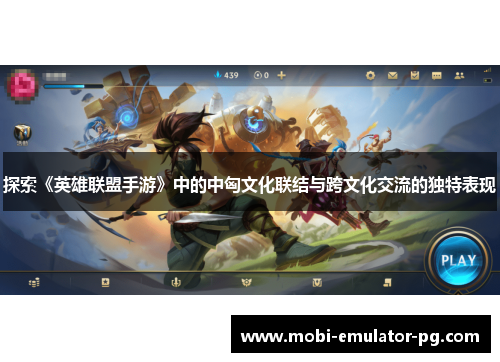 探索《英雄联盟手游》中的中匈文化联结与跨文化交流的独特表现