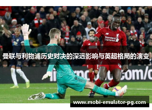 曼联与利物浦历史对决的深远影响与英超格局的演变 曼联与利物浦历史对决的深远影响与英超格局的演变