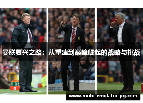 曼联复兴之路:从重建到巅峰崛起的战略与挑战 曼联复兴之路:从重建到巅峰崛起的战略与挑战