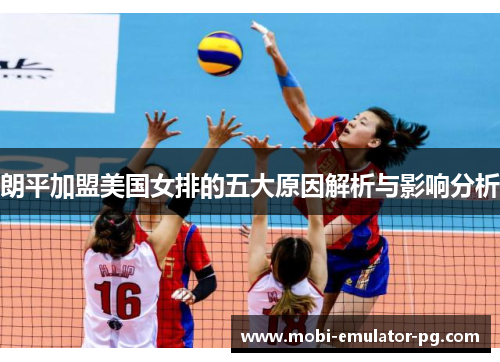 朗平加盟美国女排的五大原因解析与影响分析 朗平加盟美国女排的五大原因解析与影响分析