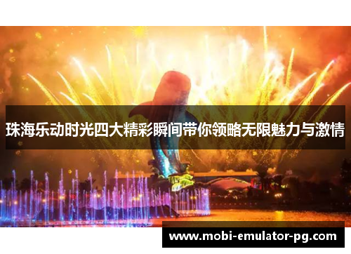 珠海乐动时光四大精彩瞬间带你领略无限魅力与激情