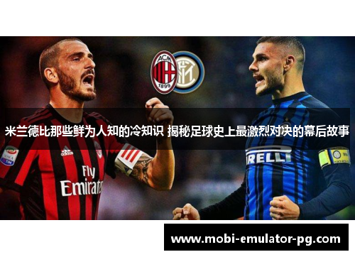 米兰德比那些鲜为人知的冷知识 揭秘足球史上最激烈对决的幕后故事
