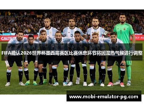 FIFA确认2026世界杯墨西哥赛区比赛休息环节将因湿热气候进行调整