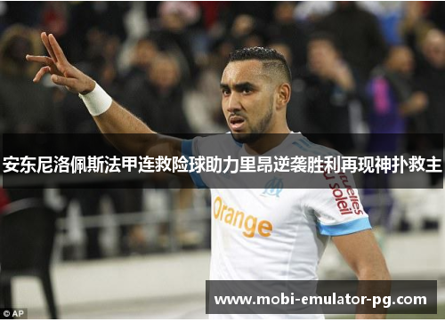 安东尼洛佩斯法甲连救险球助力里昂逆袭胜利再现神扑救主 安东尼洛佩斯法甲连救险球助力里昂逆袭胜利再现神扑救主