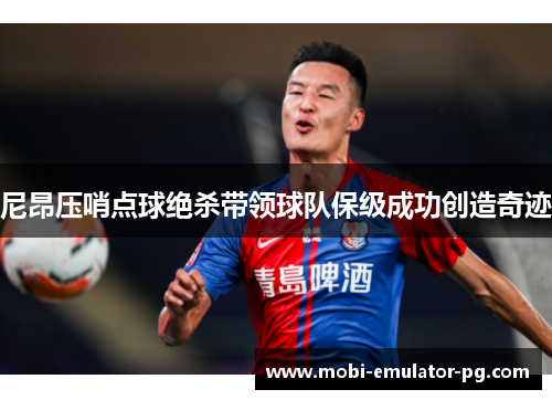 尼昂压哨点球绝杀带领球队保级成功创造奇迹 尼昂压哨点球绝杀带领球队保级成功创造奇迹