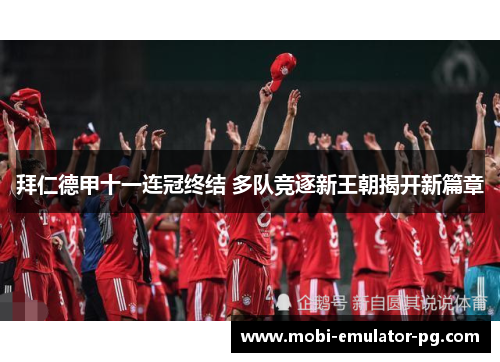 拜仁德甲十一连冠终结 多队竞逐新王朝揭开新篇章 拜仁德甲十一连冠终结 多队竞逐新王朝揭开新篇章