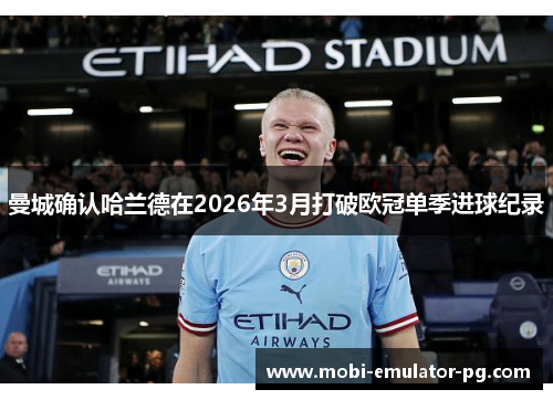 曼城确认哈兰德在2026年3月打破欧冠单季进球纪录