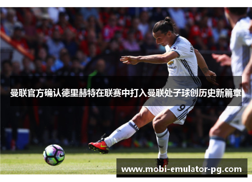 曼联官方确认德里赫特在联赛中打入曼联处子球创历史新篇章