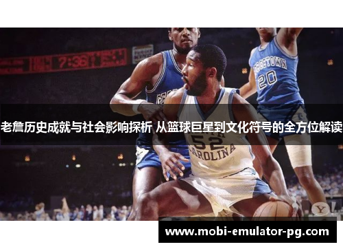 老詹历史成就与社会影响探析 从篮球巨星到文化符号的全方位解读