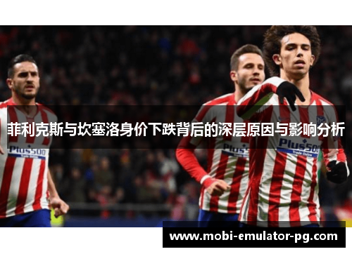 菲利克斯与坎塞洛身价下跌背后的深层原因与影响分析