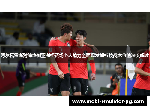 阿尔瓦雷斯对阵热刺亚洲杯赛场个人能力全面爆发解析技战术价值深度解读 阿尔瓦雷斯对阵热刺亚洲杯赛场个人能力全面爆发解析技战术价值深度解读
