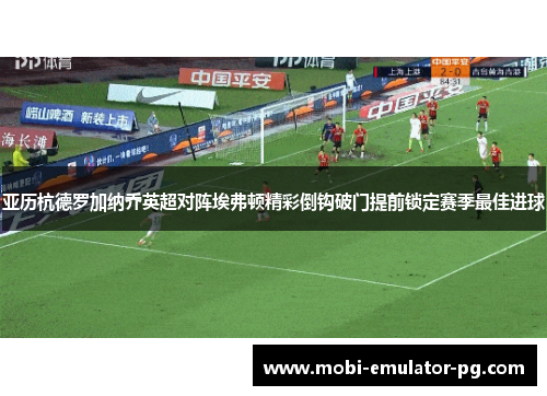亚历杭德罗加纳乔英超对阵埃弗顿精彩倒钩破门提前锁定赛季最佳进球 亚历杭德罗加纳乔英超对阵埃弗顿精彩倒钩破门提前锁定赛季最佳进球