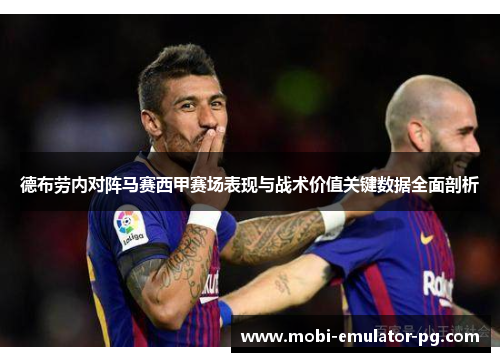 德布劳内对阵马赛西甲赛场表现与战术价值关键数据全面剖析