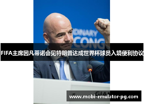 FIFA主席因凡蒂诺会见特朗普达成世界杯球员入境便利协议 FIFA主席因凡蒂诺会见特朗普达成世界杯球员入境便利协议