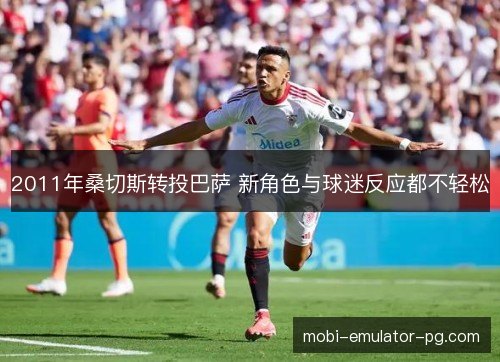 2011年桑切斯转投巴萨 新角色与球迷反应都不轻松